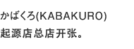 かばくろ(KABAKURO)起源店总店开张。